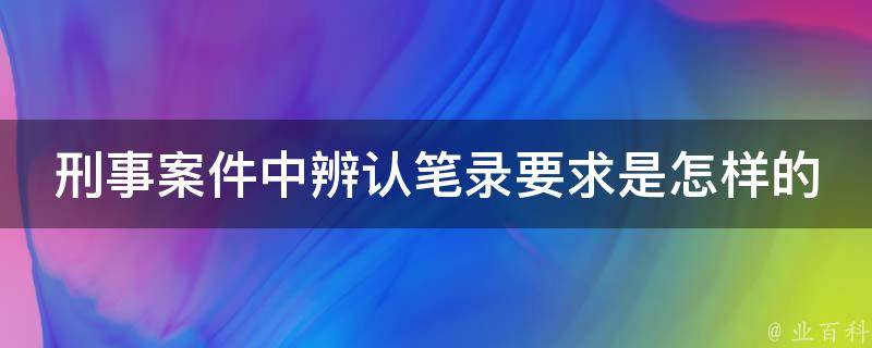 刑事案件中辨認筆錄要求是怎樣的