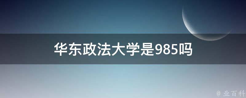 1,華東政法大學不是985也不是211院校.