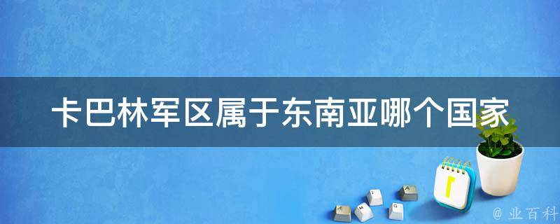 卡巴林军区属于东南亚哪个国家 每日科普