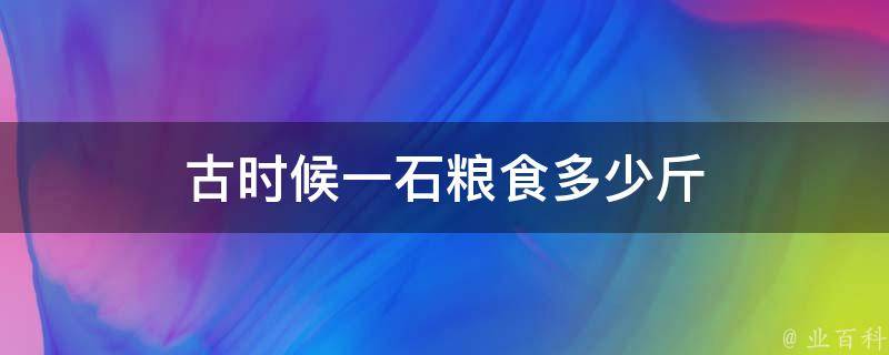 古时候一石粮食多少斤