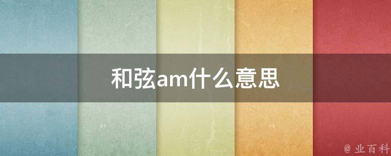 am,全稱是aminor,表示以a音(簡譜符號是6,唱音是la)為根音的小三和絃