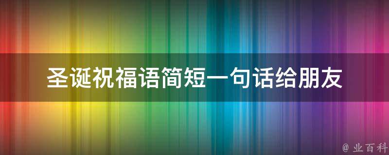 圣诞祝福语简短一句话给朋友 知识科普君