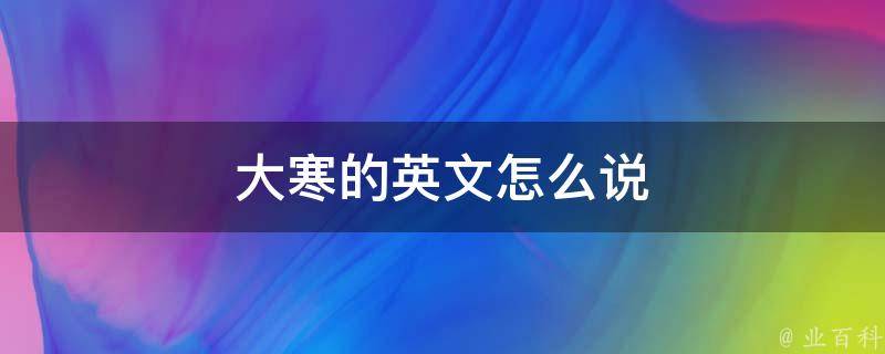 大寒的英文是greatcold,大寒是二十四節氣之一.