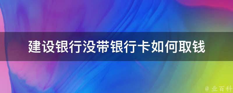 建设银行没带银行卡如何取钱