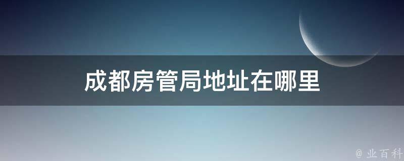 成都房管局地址在哪里