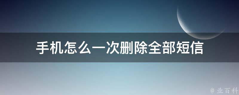 手机怎么一次删除全部短信