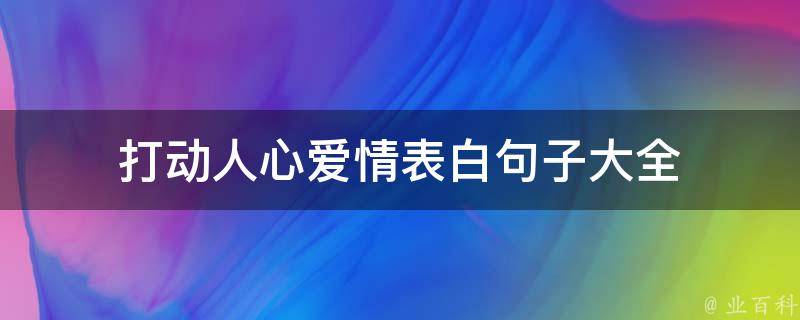 打動人心愛情表白句子大全 - 業百科