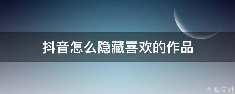 抖音怎么隐藏喜欢的作品