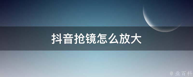 抖音搶鏡怎麼放大