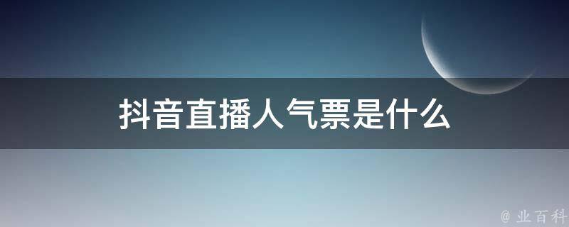 抖音直播人气票是什么