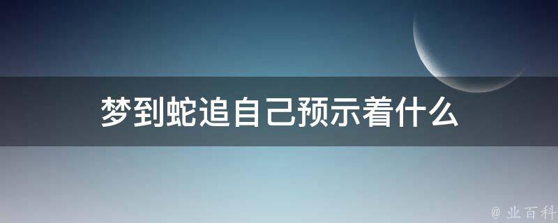 梦到蛇追自己预示着什么