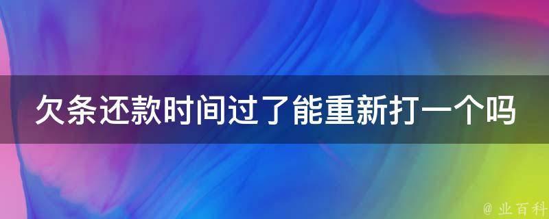 欠条还款时间过了能重新打一个吗