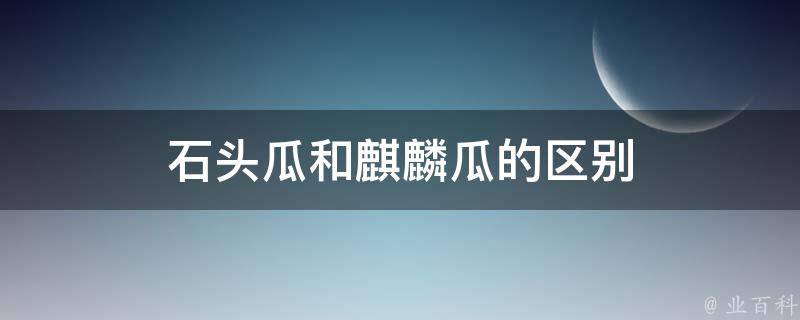 石头瓜和麒麟瓜的区别 科普百科