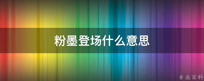 粉墨登场什么意思 百科科普君