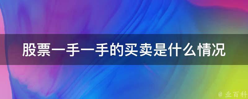 股票一手一手的买卖是什么情况