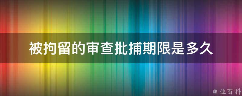 被拘留的审查批捕期限是多久