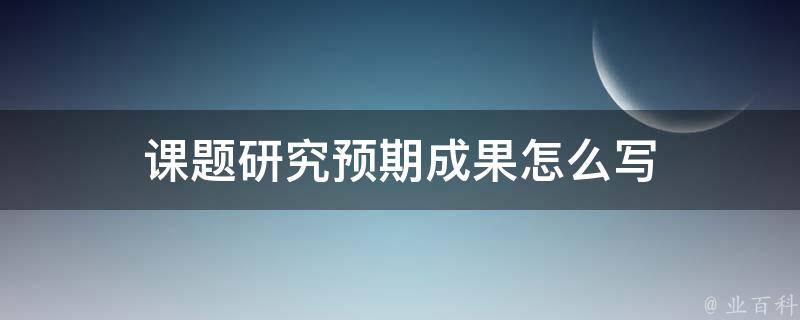 课题研究预期成果怎么写 每日科普