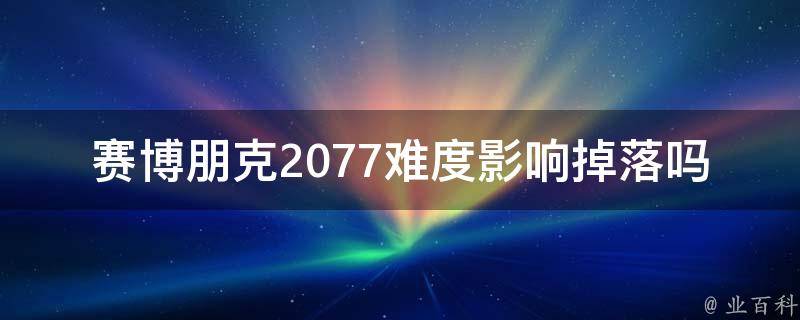 赛博朋克2077难度影响掉落吗