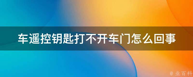 车遥控钥匙打不开车门怎么回事