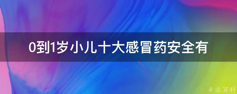 0到1岁小儿十大感冒药_安全有效的选择推荐