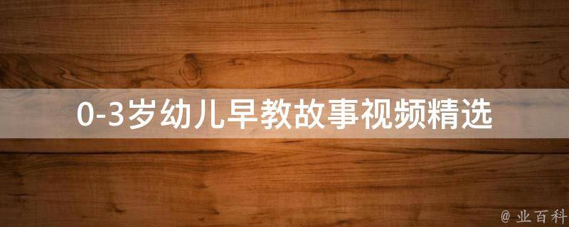 0-3岁幼儿早教故事视频_精选100个故事，助力宝宝智力发展。