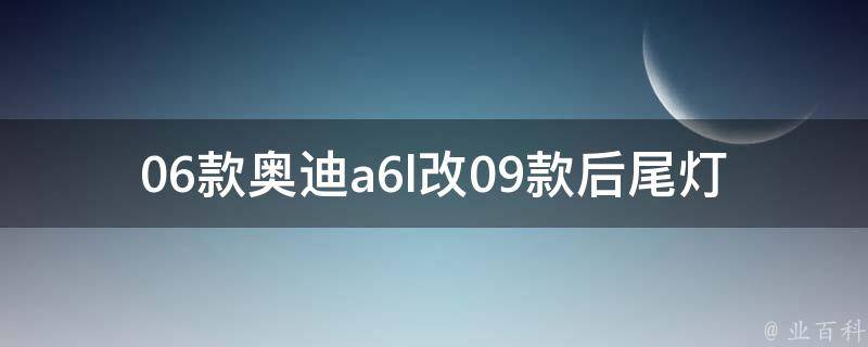 06款奥迪a6l改09款后尾灯(安装教程+**比较+购买建议)