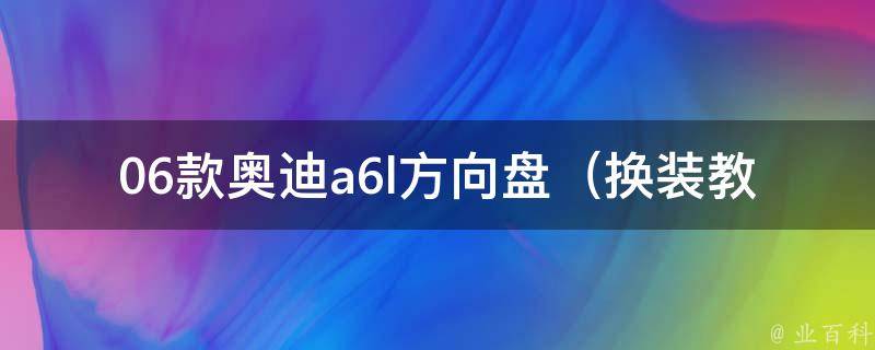 06款奥迪a6l方向盘（换装教程+常见问题解答）