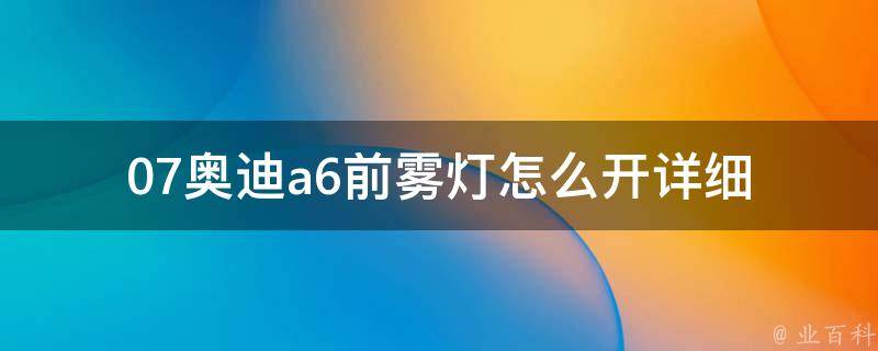 07奥迪a6前雾灯怎么开_详细教程及注意事项