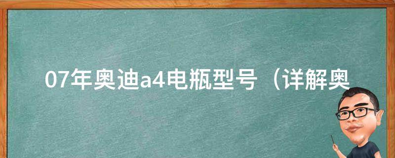 07年奥迪a4电瓶型号（详解奥迪a4电瓶规格、更换方法及**推荐）