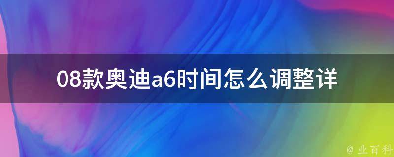 08款奥迪a6时间怎么调整_详细教程+常见问题解答