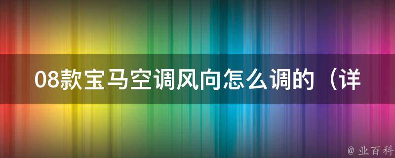 08款宝马空调风向怎么调的（详解宝马空调使用技巧及常见问题解决方法）