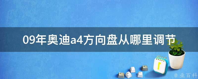 09年奥迪a4方向盘从哪里调节_详细图解+操作步骤