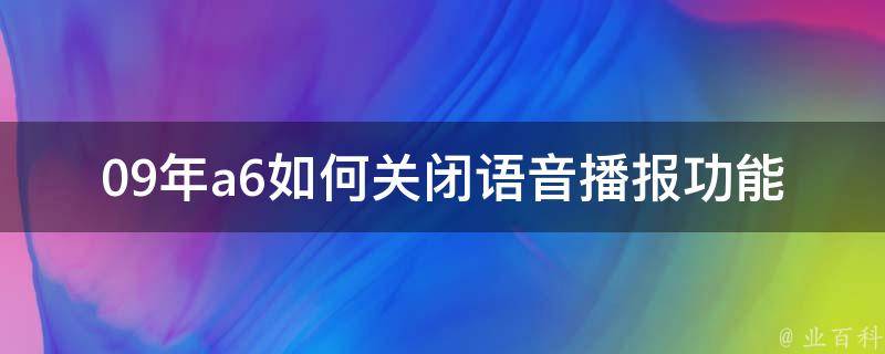 09年a6如何关闭**播报功能_详解多种方法，让你的驾驶更加安静