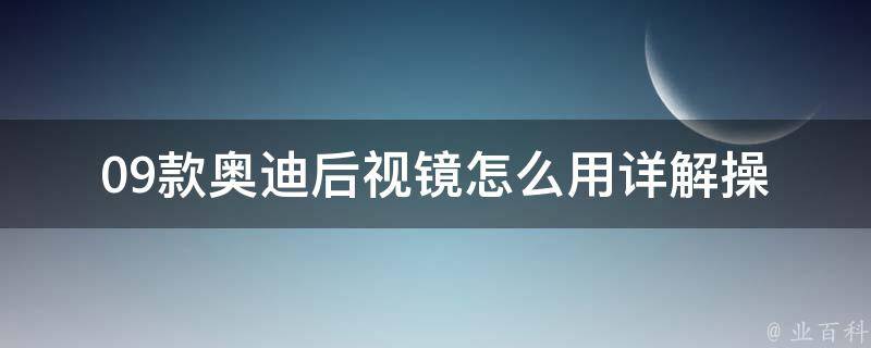 09款奥迪后视镜怎么用(详解操作步骤及常见问题解决方案)