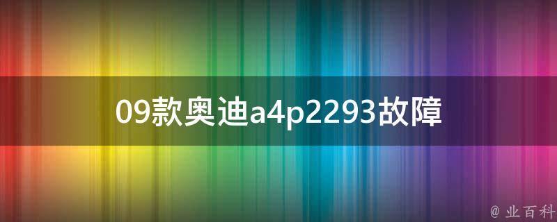 09款奥迪a4p2293故障_详细排查方法和维修建议