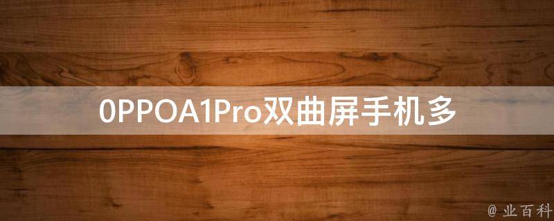 0PPOA1Pro双曲屏手机多少钱(性价比如何？)