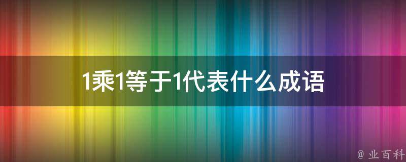 1乘1等于1代表什么成语 