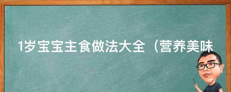 1岁宝宝主食做法大全_营养美味，让宝宝爱上吃饭