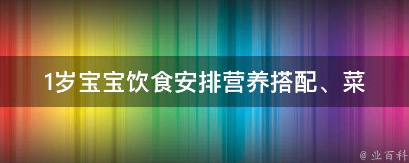 1岁宝宝饮食安排_营养搭配、菜谱推荐、常见问题解答