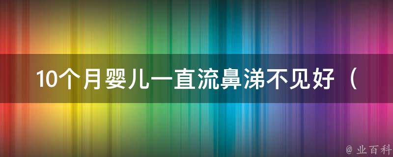 10个月婴儿一直流鼻涕不见好_流鼻涕的原因、治疗方法和预防措施