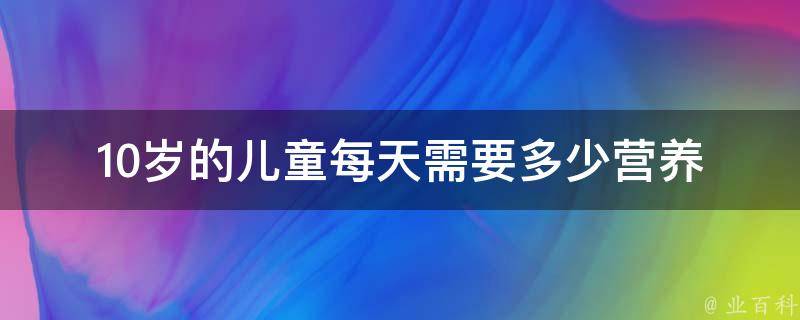 10岁的儿童每天需要多少营养 