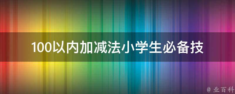 100以内加减法(小学生必备技能，10种提高计算速度的方法)。