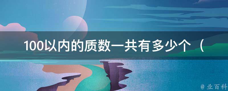 100以内的质数一共有多少个（小学生也能轻松搞定的质数求解方法）。