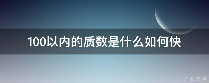 100以内的质数是什么(如何快速判断质数、质数表下载)。