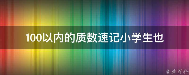 100以内的质数速记(小学生也能轻松记住的方法)。