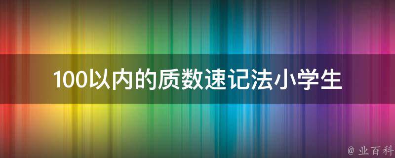 100以内的质数速记法(小学生也能轻松掌握的几个技巧)。