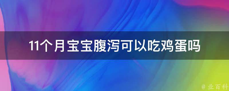 11个月宝宝腹泻可以吃鸡蛋吗_专家教你正确应对宝宝腹泻。