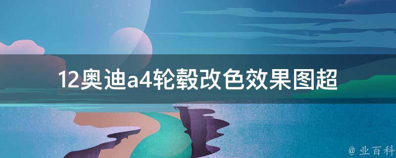 12奥迪a4轮毂改色效果图_超详细diy教程+精美案例分享