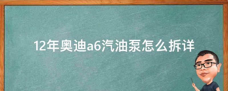 12年奥迪a6汽油泵怎么拆_详细步骤及注意事项