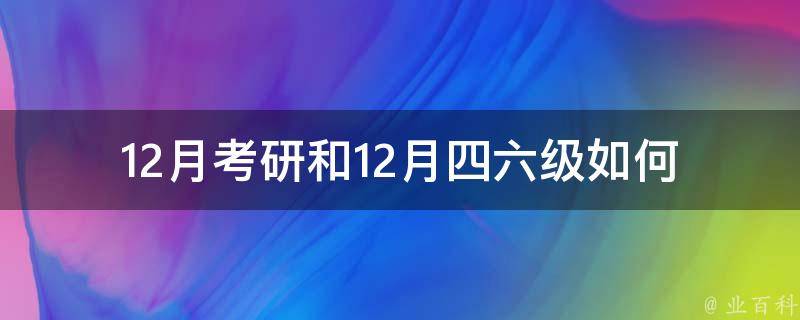 12月考研和12月四六级_如何选择更适合自己的考试